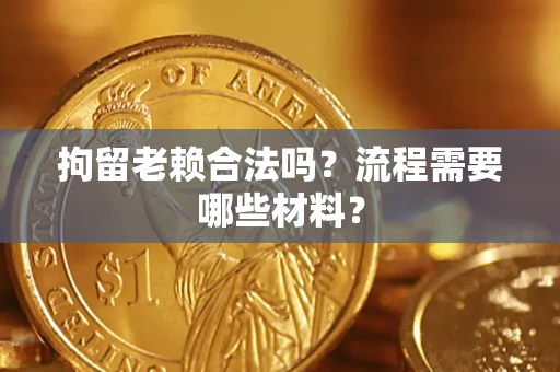 北京拘留老赖合法吗？流程需要哪些材料？
