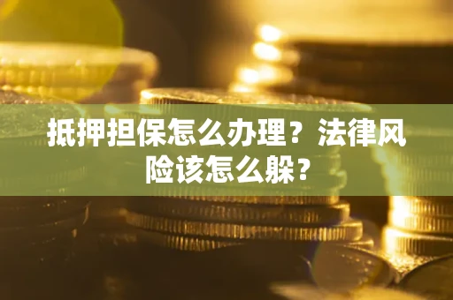 北京抵押担保怎么办理？法律风险该怎么躲？