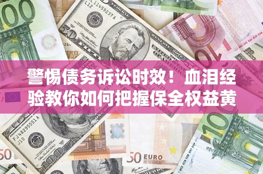 北京警惕债务诉讼时效！血泪经验教你如何把握保全权益黄金期