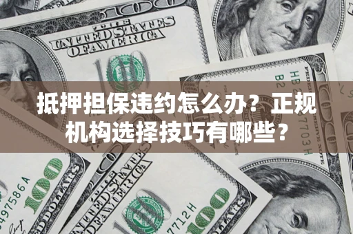 北京抵押担保违约怎么办？正规机构选择技巧有哪些？
