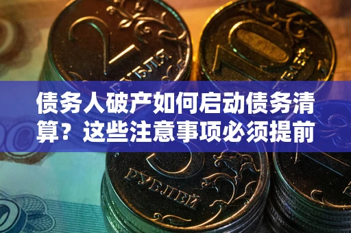 北京债务人破产如何启动债务清算？这些注意事项必须提前知道