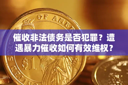 北京催收非法债务是否犯罪？遭遇暴力催收如何有效维权？