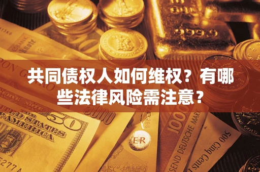 北京共同债权人如何维权？有哪些法律风险需注意？