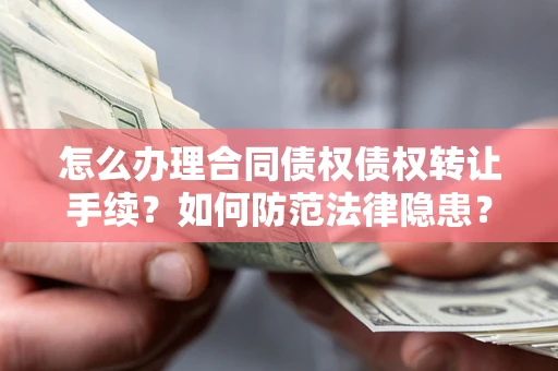 北京怎么办理合同债权债权转让手续？如何防范法律隐患？