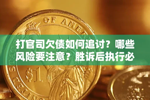 北京打官司欠债如何追讨？哪些风险要注意？胜诉后执行必看！