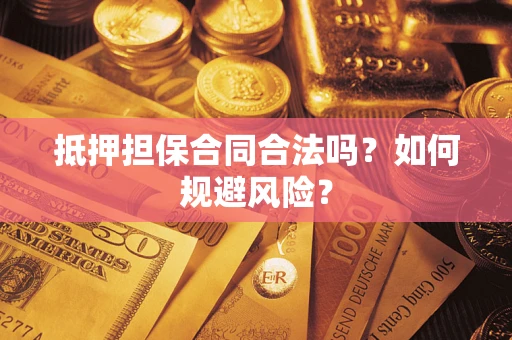 北京抵押担保合同合法吗？如何规避风险？