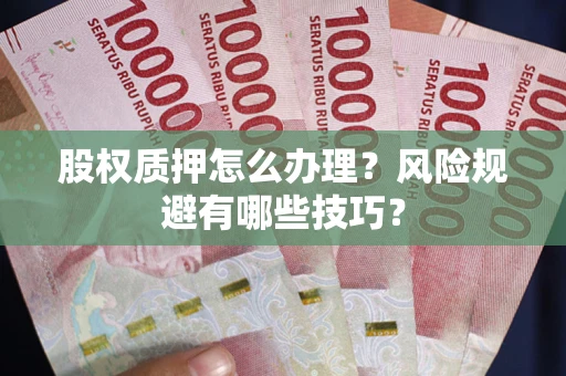 北京股权质押怎么办理？风险规避有哪些技巧？