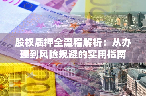 北京股权质押全流程解析：从办理到风险规避的实用指南