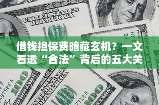 北京借钱担保费暗藏玄机？一文看透“合法”背后的五大关键陷阱