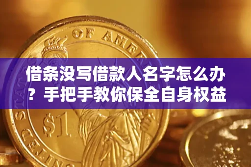 北京借条没写借款人名字怎么办？手把手教你保全自身权益
