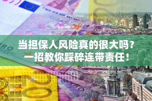 北京当担保人风险真的很大吗？一招教你踩碎连带责任！
