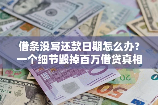北京借条没写还款日期怎么办？一个细节毁掉百万借贷真相