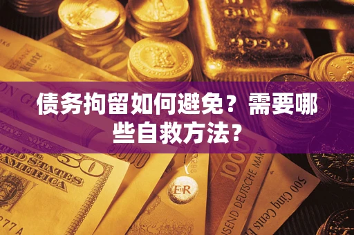 北京债务拘留如何避免？需要哪些自救方法？