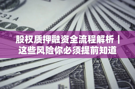 北京股权质押融资全流程解析｜这些风险你必须提前知道