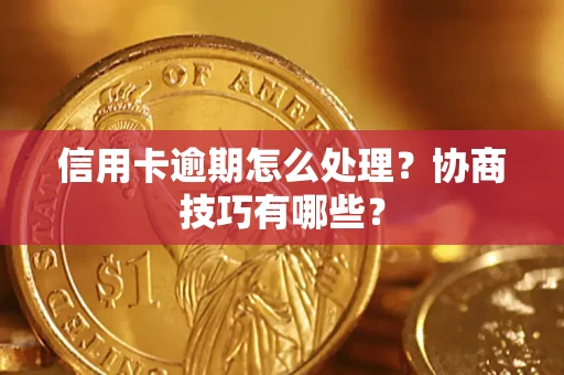 北京信用卡逾期怎么处理？协商技巧有哪些？