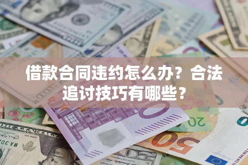 北京借款合同违约怎么办？合法追讨技巧有哪些？