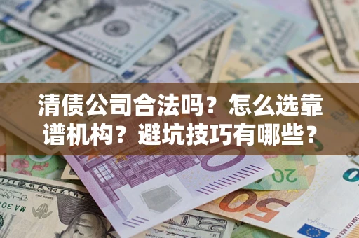 北京清债公司合法吗？怎么选靠谱机构？避坑技巧有哪些？