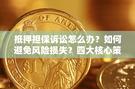 北京抵押担保诉讼怎么办？如何避免风险损失？四大核心策略全解读