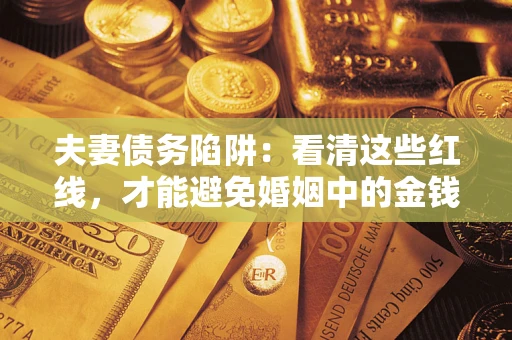 北京夫妻债务陷阱：看清这些红线，才能避免婚姻中的金钱危机
