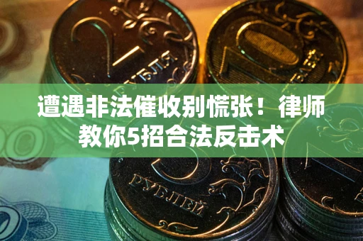 北京遭遇非法催收别慌张！律师教你5招合法反击术