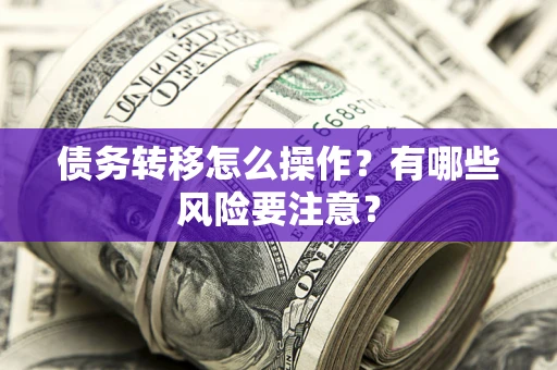 北京债务转移怎么操作？有哪些风险要注意？