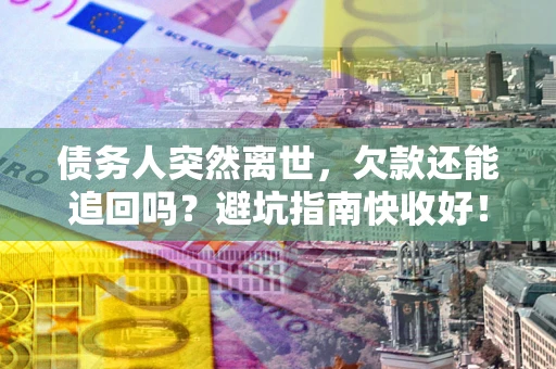 北京债务人突然离世，欠款还能追回吗？避坑指南快收好！