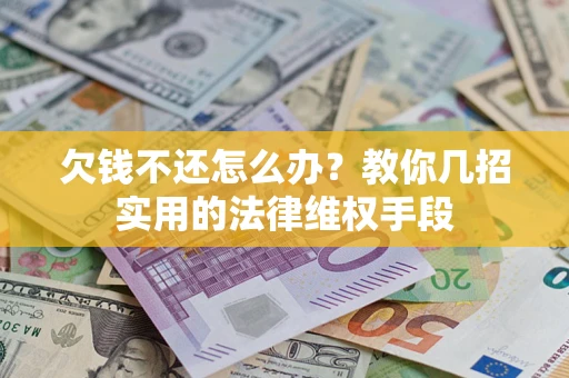 北京欠钱不还怎么办？教你几招实用的法律维权手段