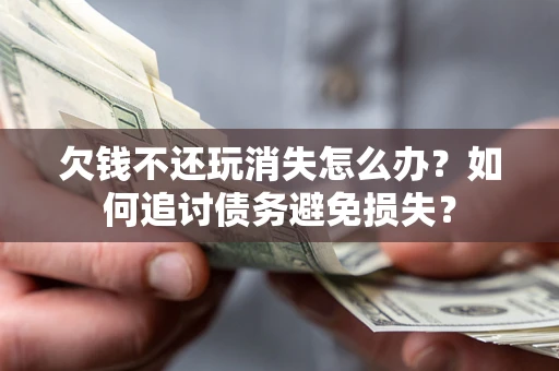 北京欠钱不还玩消失怎么办？如何追讨债务避免损失？