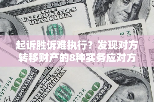 北京起诉胜诉难执行？发现对方转移财产的8种实务应对方案
