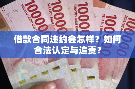 北京借款合同违约会怎样？如何合法认定与追责？