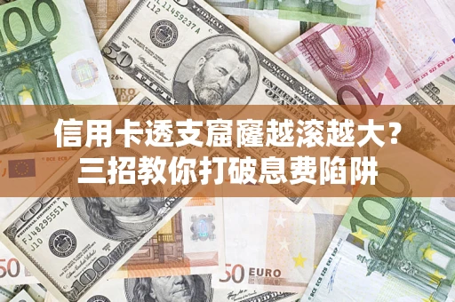 北京信用卡透支窟窿越滚越大？三招教你打破息费陷阱