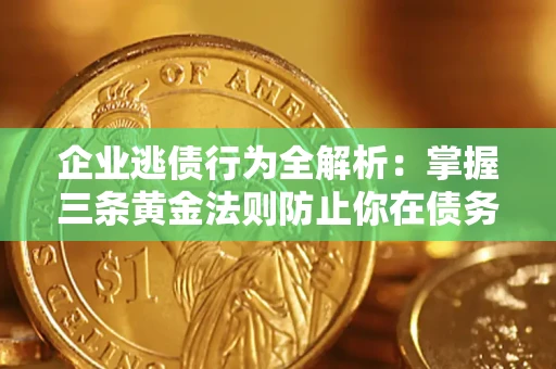 北京企业逃债行为全解析：掌握三条黄金法则防止你在债务乱局中“踩雷”