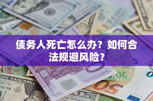 北京债务人死亡怎么办？如何合法规避风险？