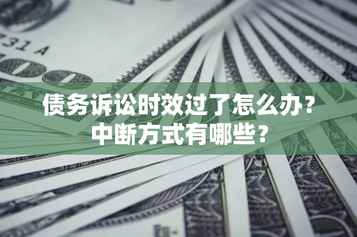 北京债务诉讼时效过了怎么办？中断方式有哪些？