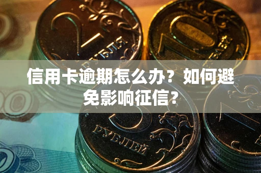 北京信用卡逾期怎么办？如何避免影响征信？