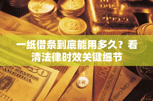 北京一纸借条到底能用多久？看清法律时效关键细节
