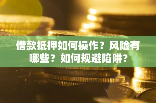 北京借款抵押如何操作?风险有哪些?如何规避陷阱? 北京借款抵押如何操作?风险有哪些?如何规避陷阱?