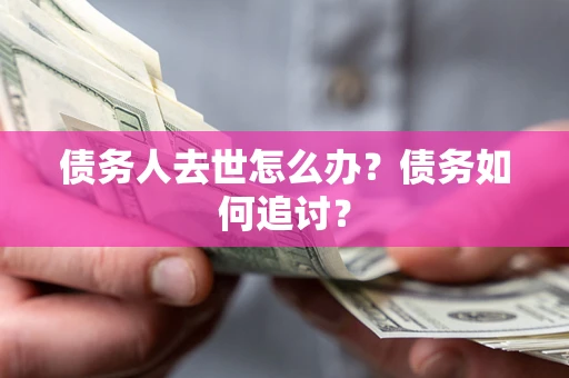 北京债务人去世怎么办？债务如何追讨？