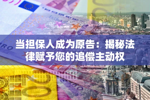 北京当担保人成为原告:揭秘法律赋予您的追偿主动权 北京当担保人成为原告:揭秘法律赋予您的追偿主动权