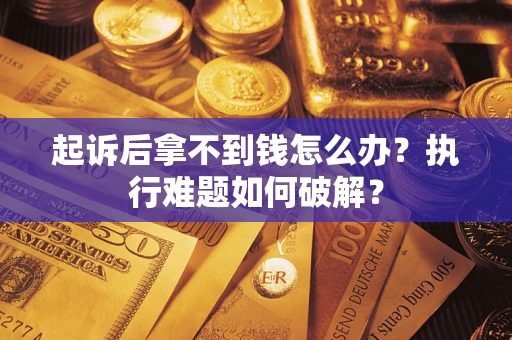 北京起诉后拿不到钱怎么办？执行难题如何破解？