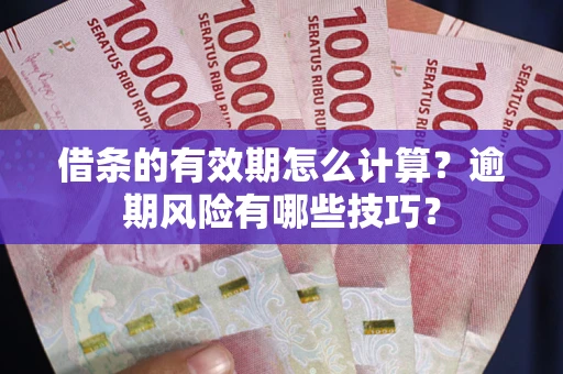 北京借条的有效期怎么计算？逾期风险有哪些技巧？