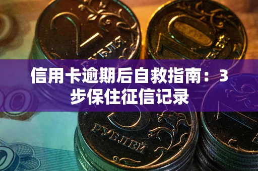 北京信用卡逾期后自救指南：3步保住征信记录