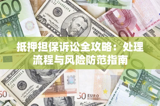 北京抵押担保诉讼全攻略：处理流程与风险防范指南