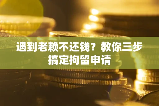 北京遇到老赖不还钱？教你三步搞定拘留申请