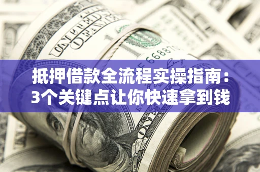 北京抵押借款全流程实操指南：3个关键点让你快速拿到钱