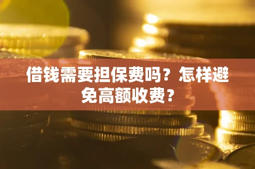 北京借钱需要担保费吗？怎样避免高额收费？