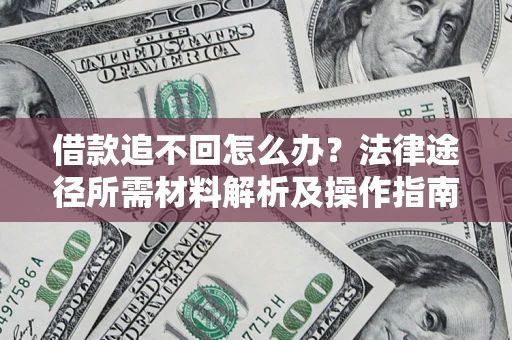 北京借款追不回怎么办?法律途径所需材料解析及操作指南 北京借款追不回怎么办?法律途径所需材料解析及操作指南