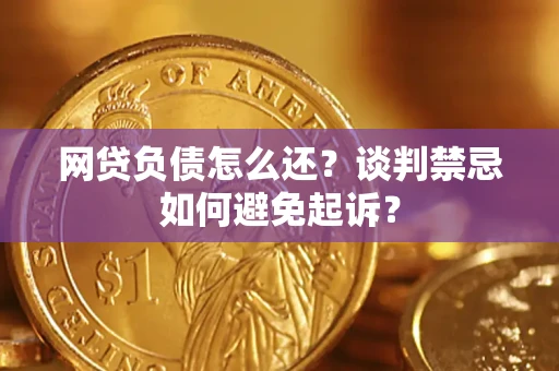 北京网贷负债怎么还？谈判禁忌如何避免起诉？