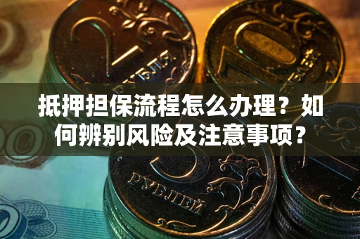 北京抵押担保流程怎么办理？如何辨别风险及注意事项？
