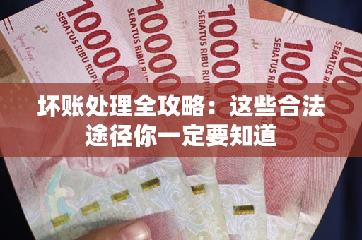北京坏账处理全攻略：这些合法途径你一定要知道